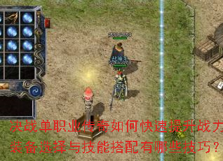 决战单职业传奇如何快速提升战力?装备选择与技能搭配有哪些技巧? 决战单职业传奇如何快速提升战力?装备选择与技能搭配有哪些技巧?