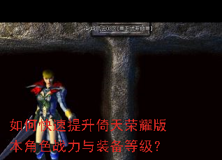 如何快速提升倚天荣耀版本角色战力与装备等级? 如何快速提升倚天荣耀版本角色战力与装备等级?