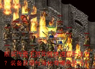 靓装传奇手游如何快速提升战力?装备获取与强化有哪些技巧? 靓装传奇手游如何快速提升战力?装备获取与强化有哪些技巧?