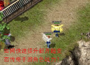 如何快速提升新开超变态传奇手游角色战力? 如何快速提升新开超变态传奇手游角色战力?