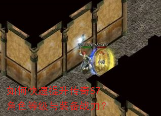 如何快速提升传奇87角色等级与装备战力? 如何快速提升传奇87角色等级与装备战力?