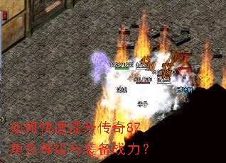 如何快速提升传奇87角色等级与装备战力? 如何快速提升传奇87角色等级与装备战力?