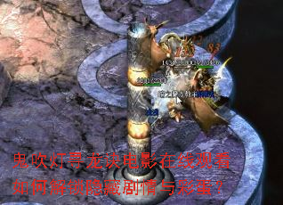 鬼吹灯寻龙诀电影在线观看如何解锁隐藏剧情与彩蛋? 鬼吹灯寻龙诀电影在线观看如何解锁隐藏剧情与彩蛋?
