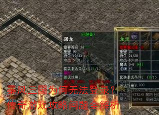 暴风三国为何无法登录?传奇游戏攻略问题全解析 暴风三国为何无法登录?传奇游戏攻略问题全解析