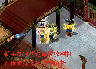 新手如何快速掌握收割机?传奇操作技巧全解析 新手如何快速掌握收割机?传奇操作技巧全解析