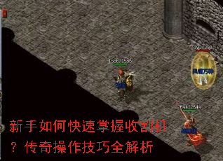 新手如何快速掌握收割机?传奇操作技巧全解析 新手如何快速掌握收割机?传奇操作技巧全解析