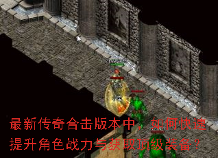 最新传奇合击版本中,如何快速提升角色战力与获取顶级装备? 最新传奇合击版本中,如何快速提升角色战力与获取顶级装备?