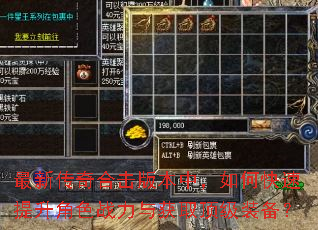 最新传奇合击版本中,如何快速提升角色战力与获取顶级装备? 最新传奇合击版本中,如何快速提升角色战力与获取顶级装备?