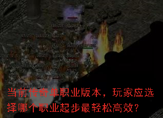 当前传奇单职业版本,玩家应选择哪个职业起步最轻松高效? 当前传奇单职业版本,玩家应选择哪个职业起步最轻松高效?