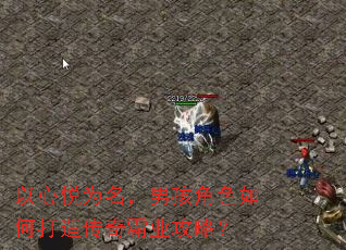 以心悦为名,男孩角色如何打造传奇霸业攻略? 以心悦为名,男孩角色如何打造传奇霸业攻略?