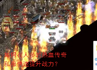 如何在人多的热血传奇私服快速提升战力? 如何在人多的热血传奇私服快速提升战力?