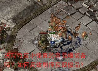 沃玛寺庙小怪真的容易爆装备吗?如何高效刷怪获取极品? 沃玛寺庙小怪真的容易爆装备吗?如何高效刷怪获取极品?