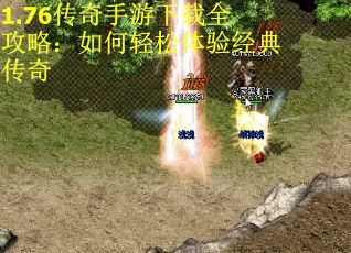 1.76传奇手游下载全攻略：如何轻松体验经典传奇