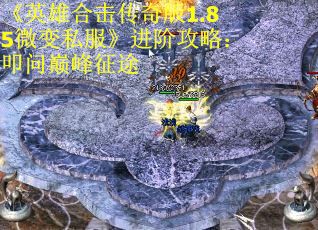《英雄合击传奇版1.85微变私服》进阶攻略：叩问巅峰征途