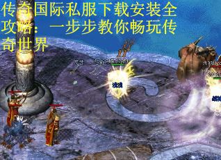 传奇国际私服下载安装全攻略：一步步教你畅玩传奇世界
