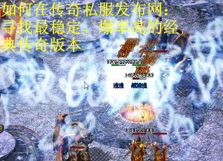 如何在传奇私服发布网：寻找最稳定、爆率高的经典传奇版本