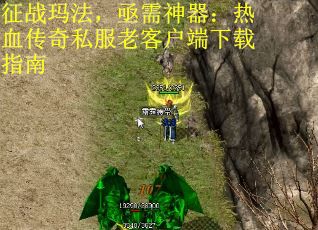 征战玛法，亟需神器：热血传奇私服老客户端下载指南