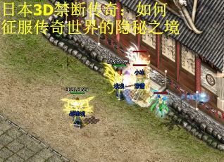 日本3D禁断传奇：如何征服传奇世界的隐秘之境