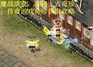 鏖战洪荒，探秘上古奇珍：传奇游戏奇珍获取攻略
