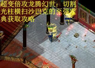 超变倍攻龙腾幻世：切割光柱横扫沙巴克的至强宝典获取攻略