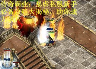 传奇霸业：暴虐私服新手必备攻略大揭秘，助你战力飙升