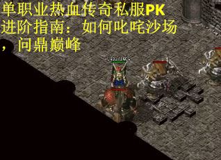 单职业热血传奇私服PK进阶指南：如何叱咤沙场，问鼎巅峰