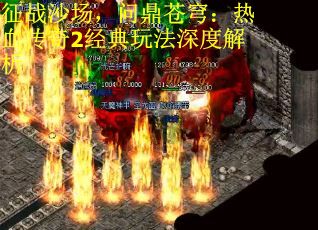 征战沙场，问鼎苍穹：热血传奇2经典玩法深度解析