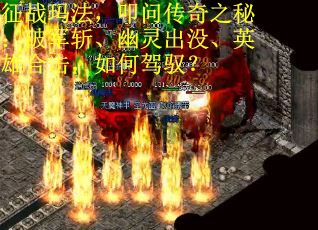 征战玛法，叩问传奇之秘：破军斩、幽灵出没、英雄合击，如何驾驭？