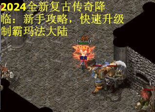 2024全新复古传奇降临：新手攻略，快速升级制霸玛法大陆