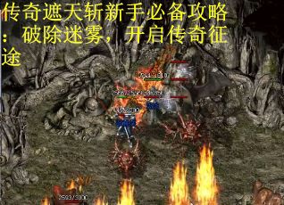 传奇遮天斩新手必备攻略：破除迷雾，开启传奇征途