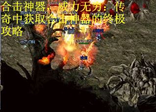 合击神器，威力无穷：传奇中获取合击神器的终极攻略