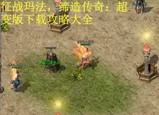 征战玛法，缔造传奇：超变版下载攻略大全