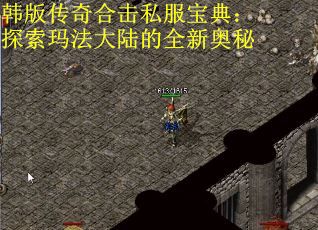 韩版传奇合击私服宝典：探索玛法大陆的全新奥秘