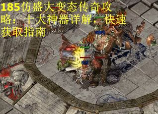 185仿盛大变态传奇攻略：十大神器详解，快速获取指南
