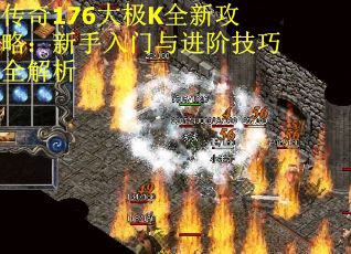 传奇176大极K全新攻略：新手入门与进阶技巧全解析