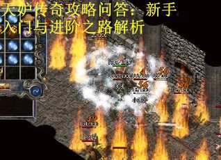 天妒传奇攻略问答：新手入门与进阶之路解析