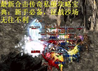 最新合击传奇私服攻略宝典：新手必备，征战沙场无往不利