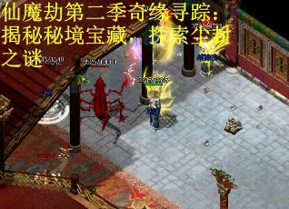 仙魔劫第二季奇缘寻踪：揭秘秘境宝藏，探索尘封之谜
