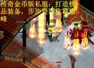 传奇金币版私服：打造极品装备，步步登顶称霸巅峰
