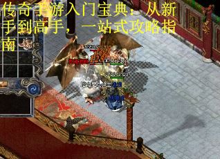传奇手游入门宝典：从新手到高手，一站式攻略指南