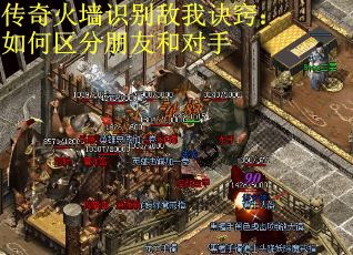传奇火墙识别敌我诀窍：如何区分朋友和对手