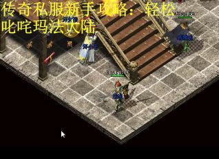 传奇私服新手攻略：轻松叱咤玛法大陆