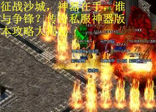 征战沙城，神器在手，谁与争锋？传奇私服神器版本攻略大揭秘