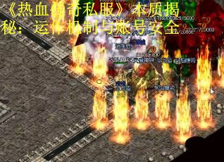 《热血传奇私服》本质揭秘：运作机制与账号安全
