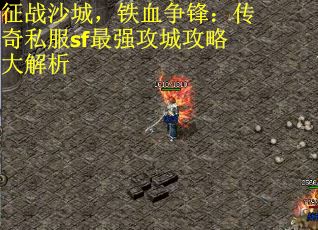 征战沙城，铁血争锋：传奇私服sf最强攻城攻略大解析