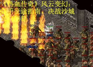 《热血传奇》风云变幻：新手征途指南，决战沙城入门秘籍