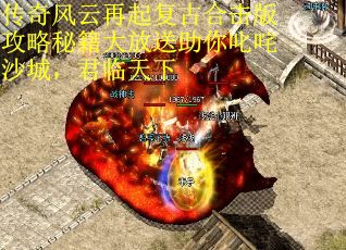 传奇风云再起复古合击版攻略秘籍大放送助你叱咤沙城，君临天下
