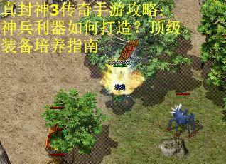 真封神3传奇手游攻略：神兵利器如何打造？顶级装备培养指南
