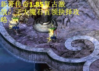 新开传奇1.85复古激战：三大魔石首领抉择攻略