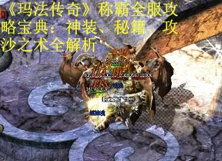《玛法传奇》称霸全服攻略宝典：神装、秘籍、攻沙之术全解析